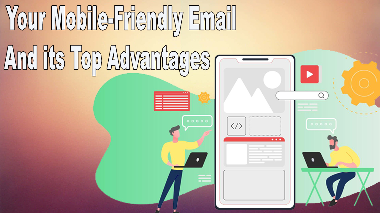 9 Tips to Design Your Mobile-Friendly Email and its Top Advantages