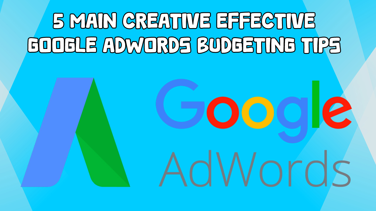 5 main Creative effective Google AdWords Budgeting Tips