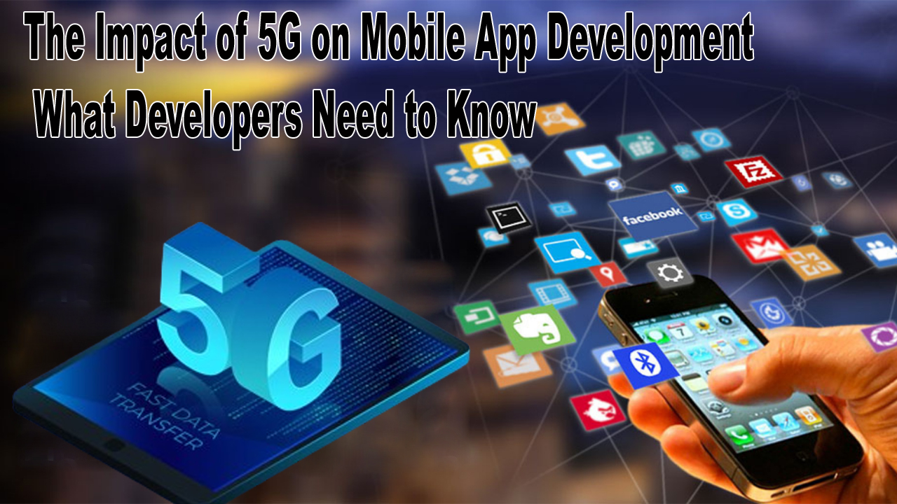 The Impact of 5G on Mobile App Development What Developers Need to Know