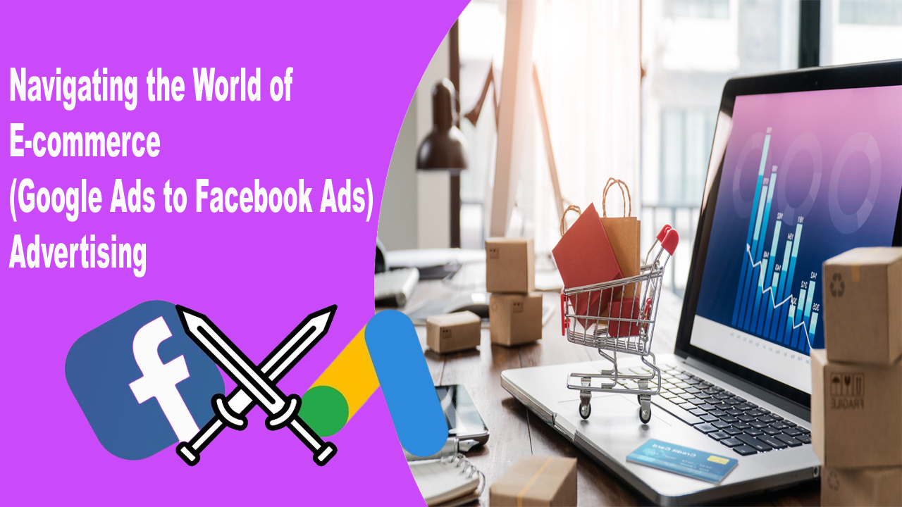 Navigating the World of E-commerce (Google Ads to Facebook Ads) Advertising