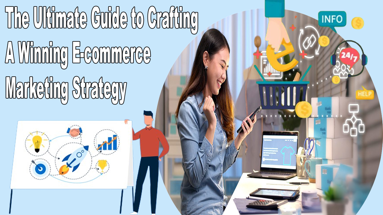 The Ultimate Guide to Crafting a Winning E-commerce Marketing Strategy